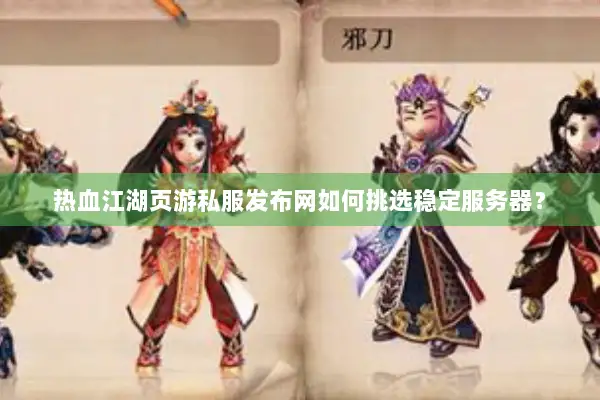 热血江湖页游私服发布网如何挑选稳定服务器？
