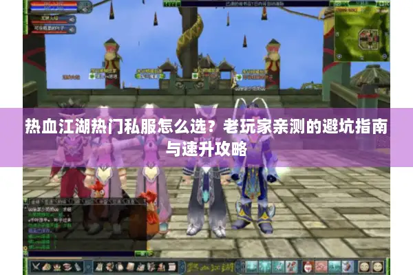热血江湖热门私服怎么选？老玩家亲测的避坑指南与速升攻略