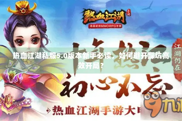 热血江湖私服5.0版本新手必读，如何避开踩坑高效开局？
