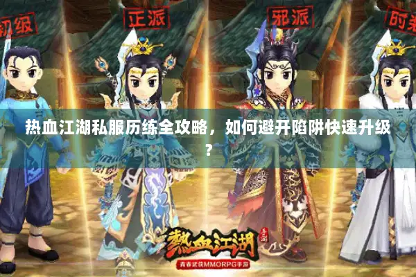 热血江湖私服历练全攻略，如何避开陷阱快速升级？