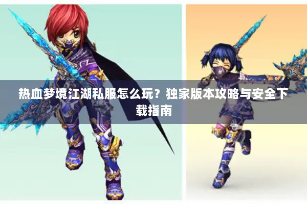 热血梦境江湖私服怎么玩？独家版本攻略与安全下载指南