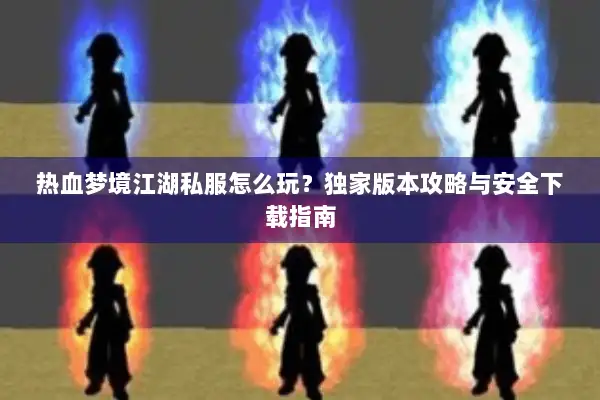 热血梦境江湖私服怎么玩？独家版本攻略与安全下载指南