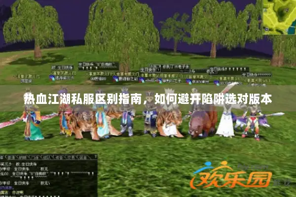 热血江湖私服区别指南，如何避开陷阱选对版本
