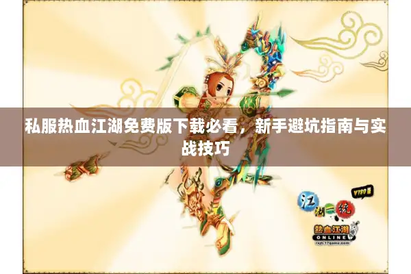 私服热血江湖免费版下载必看，新手避坑指南与实战技巧