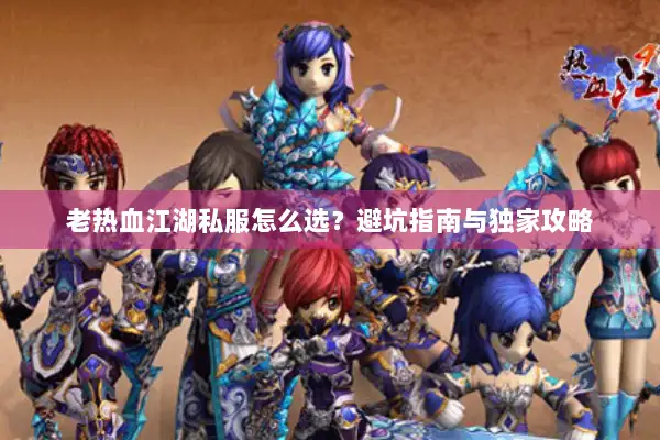 老热血江湖私服怎么选？避坑指南与独家攻略