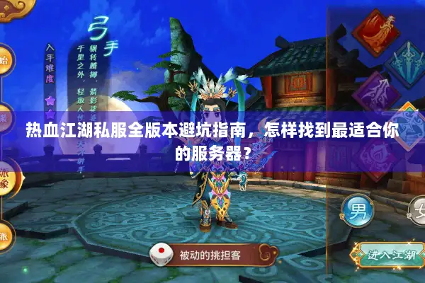 热血江湖私服全版本避坑指南，怎样找到最适合你的服务器？