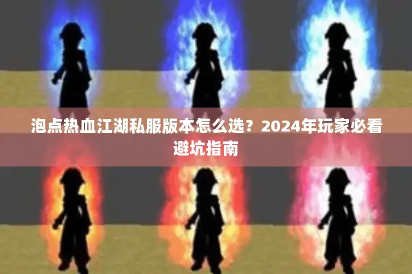 泡点热血江湖私服版本怎么选？2024年玩家必看避坑指南