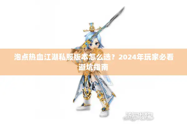 泡点热血江湖私服版本怎么选？2024年玩家必看避坑指南