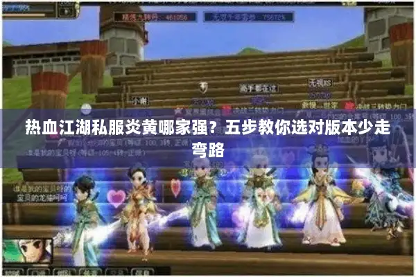 热血江湖私服炎黄哪家强？五步教你选对版本少走弯路