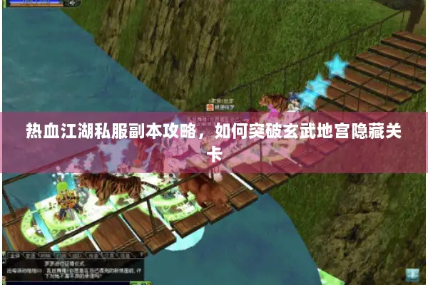 热血江湖私服副本攻略，如何突破玄武地宫隐藏关卡