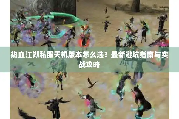 热血江湖私服天机版本怎么选？最新避坑指南与实战攻略