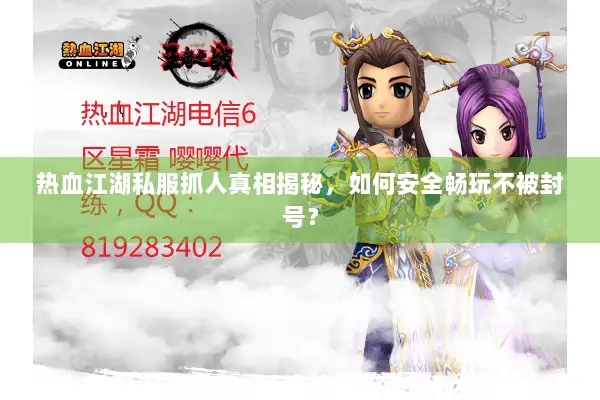 热血江湖私服抓人真相揭秘，如何安全畅玩不被封号？