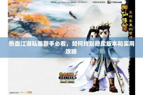 热血江湖私服新手必看，如何找到稳定版本和实用攻略