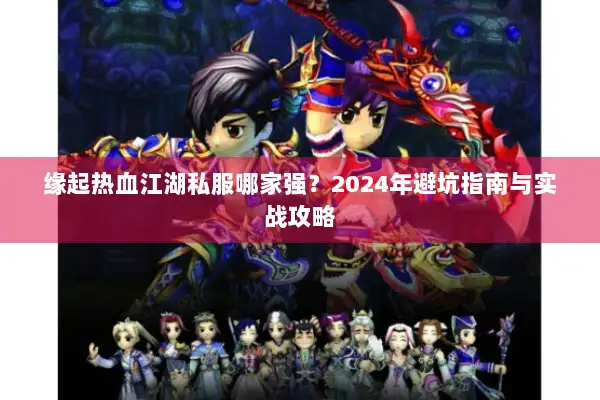 缘起热血江湖私服哪家强？2024年避坑指南与实战攻略