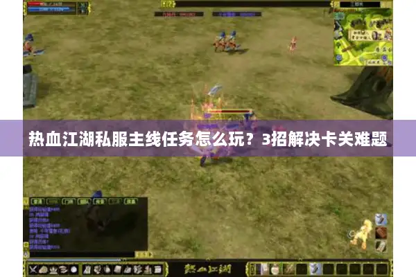 热血江湖私服主线任务怎么玩？3招解决卡关难题