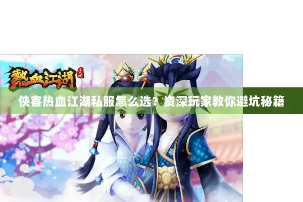 侠客热血江湖私服怎么选？资深玩家教你避坑秘籍