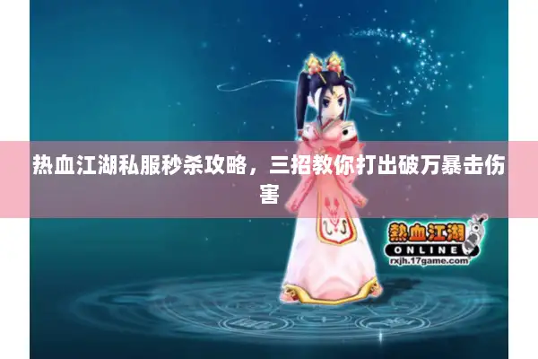 热血江湖私服秒杀攻略，三招教你打出破万暴击伤害