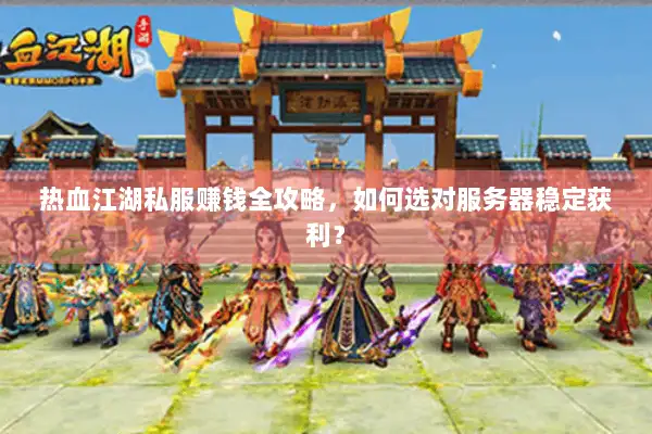 热血江湖私服赚钱全攻略，如何选对服务器稳定获利？