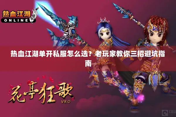 热血江湖单开私服怎么选？老玩家教你三招避坑指南