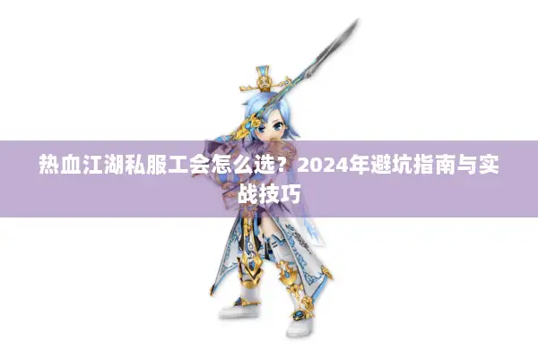 热血江湖私服工会怎么选？2024年避坑指南与实战技巧