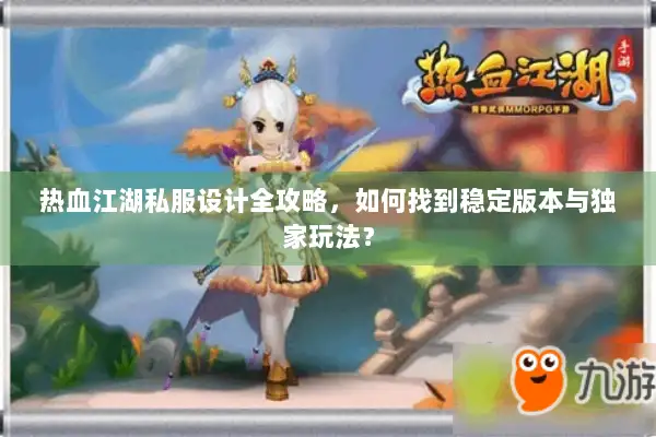 热血江湖私服设计全攻略，如何找到稳定版本与独家玩法？