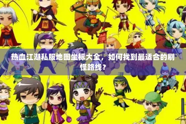 热血江湖私服地图坐标大全，如何找到最适合的刷怪路线？