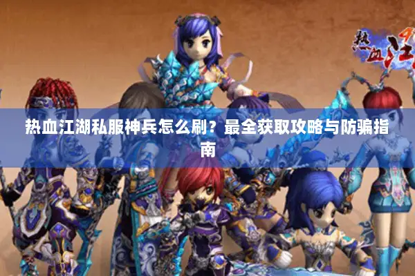 热血江湖私服神兵怎么刷？最全获取攻略与防骗指南
