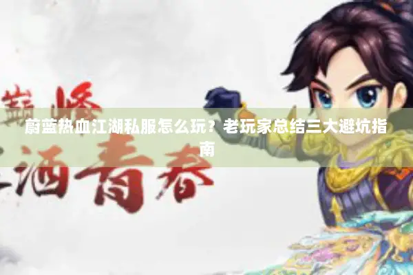 蔚蓝热血江湖私服怎么玩？老玩家总结三大避坑指南