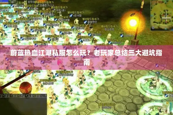 蔚蓝热血江湖私服怎么玩？老玩家总结三大避坑指南