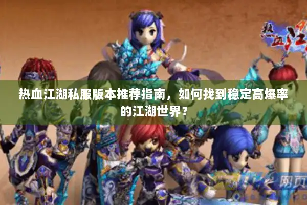 热血江湖私服版本推荐指南，如何找到稳定高爆率的江湖世界？