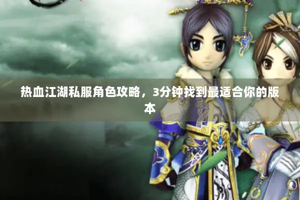 热血江湖私服角色攻略，3分钟找到最适合你的版本