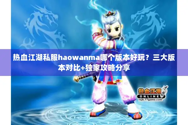 热血江湖私服haowanma哪个版本好玩？三大版本对比+独家攻略分享