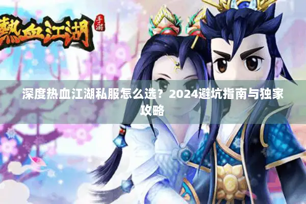 深度热血江湖私服怎么选？2024避坑指南与独家攻略