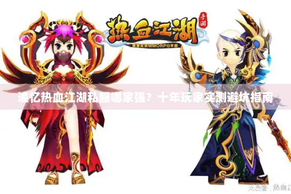 追忆热血江湖私服哪家强？十年玩家实测避坑指南