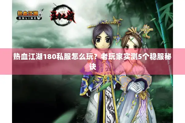 热血江湖180私服怎么玩？老玩家实测5个稳服秘诀