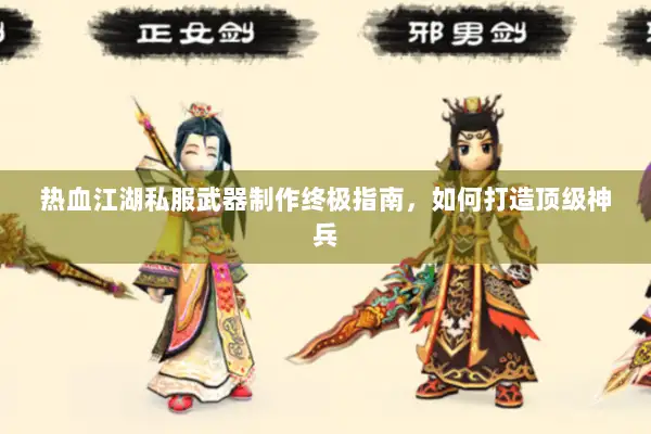 热血江湖私服武器制作终极指南，如何打造顶级神兵