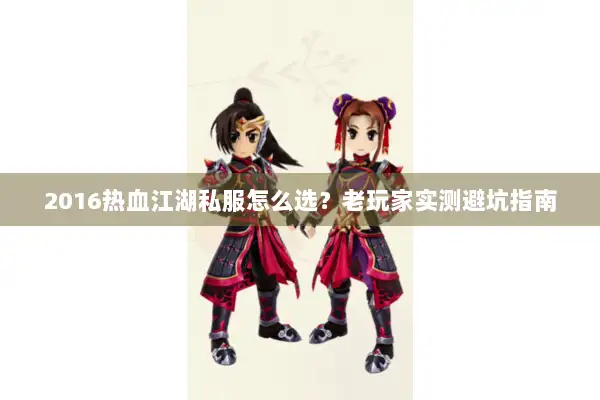 2016热血江湖私服怎么选？老玩家实测避坑指南