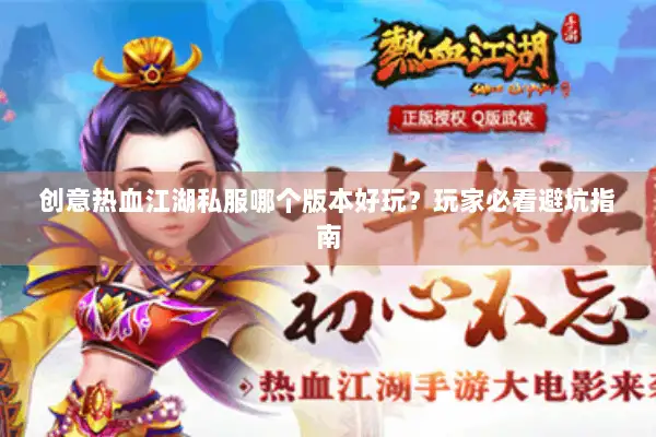 创意热血江湖私服哪个版本好玩？玩家必看避坑指南