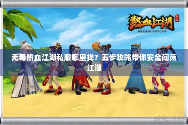 无毒热血江湖私服哪里找？五步攻略带你安全闯荡江湖