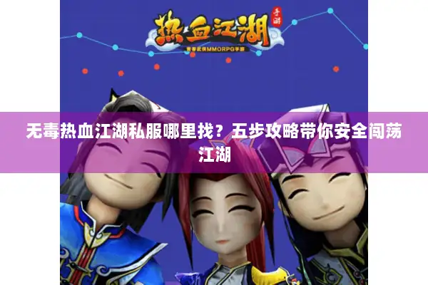无毒热血江湖私服哪里找？五步攻略带你安全闯荡江湖