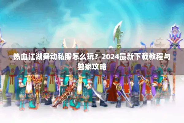 热血江湖舞动私服怎么玩？2024最新下载教程与独家攻略