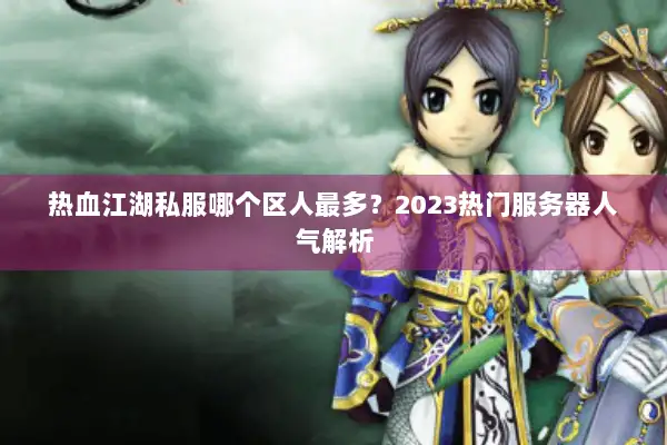 热血江湖私服哪个区人最多？2023热门服务器人气解析