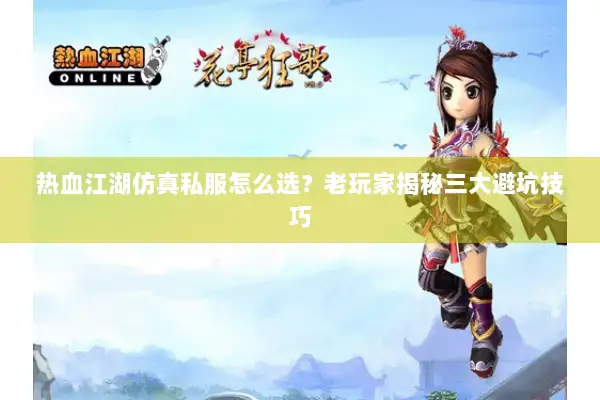 热血江湖仿真私服怎么选？老玩家揭秘三大避坑技巧