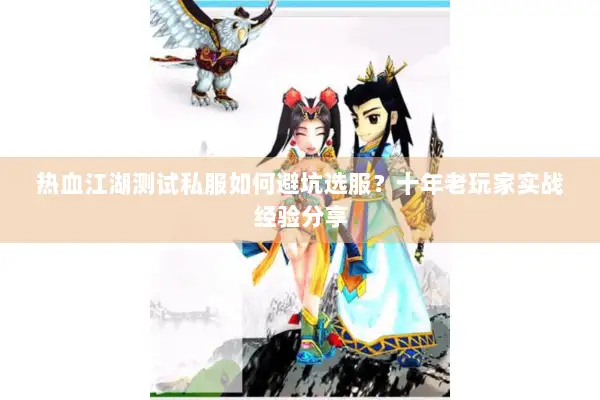 热血江湖测试私服如何避坑选服?十年老玩家实战经验分享 热血江湖测试私服如何避坑选服?十年老玩家实战经验分享