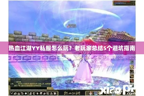 热血江湖YY私服怎么玩？老玩家总结5个避坑指南