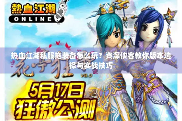 热血江湖私服拖装备怎么玩？资深侠客教你版本选择与实战技巧