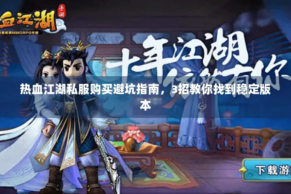 热血江湖私服购买避坑指南，3招教你找到稳定版本