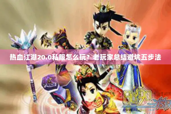 热血江湖20.0私服怎么玩？老玩家总结避坑五步法