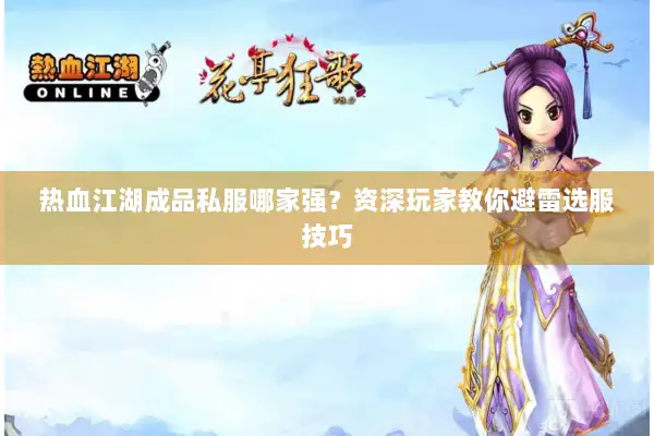 热血江湖成品私服哪家强？资深玩家教你避雷选服技巧