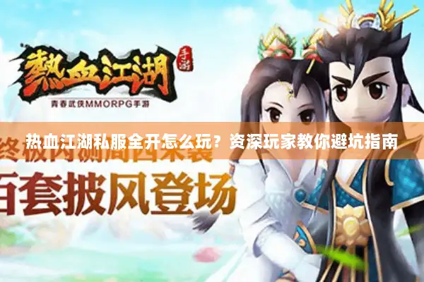 热血江湖私服全开怎么玩？资深玩家教你避坑指南